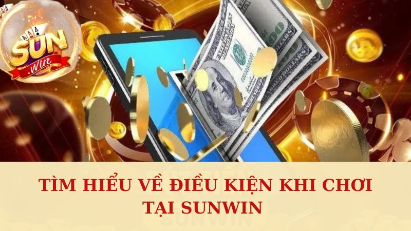 Giới thiệu về điều kiện khi chơi tại Sunwin